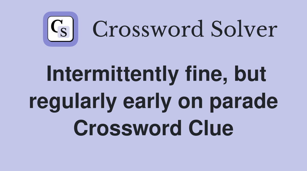 Intermittently fine, but regularly early on parade Crossword Clue