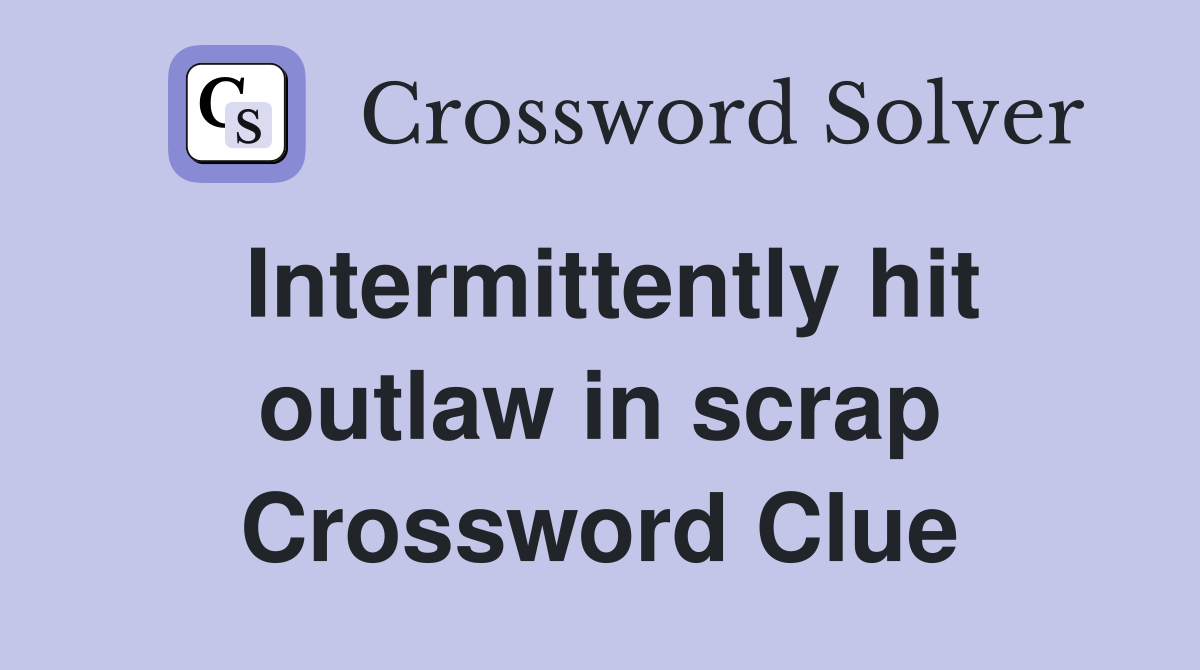 Intermittently hit outlaw in scrap Crossword Clue