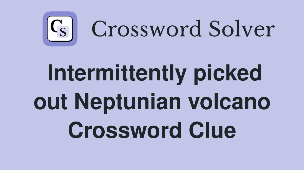 Intermittently picked out Neptunian volcano Crossword Clue