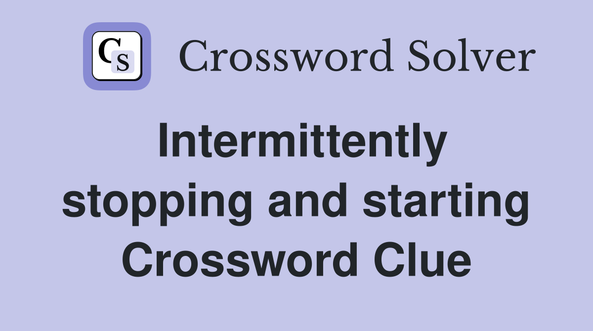 Intermittently stopping and starting Crossword Clue