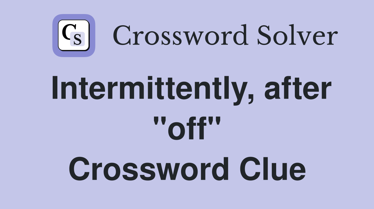 Intermittently, after "off" Crossword Clue