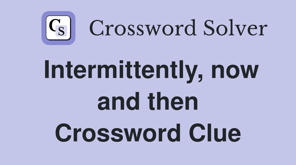 Intermittently, now and then Crossword Clue
