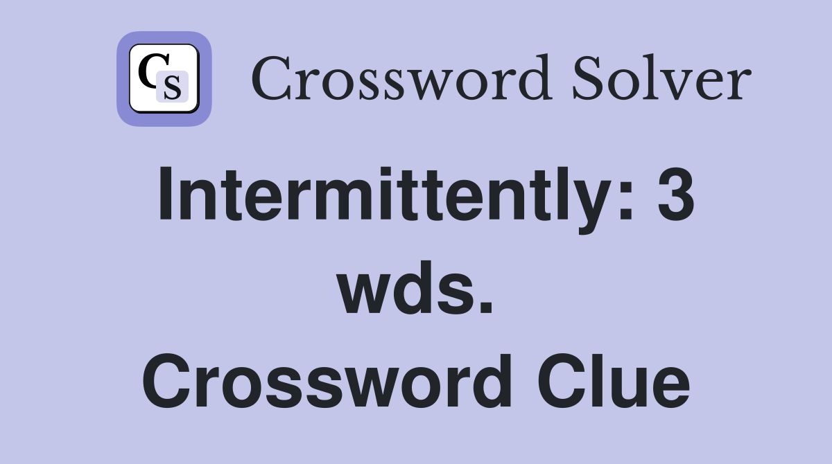 Intermittently: 3 wds. Crossword Clue