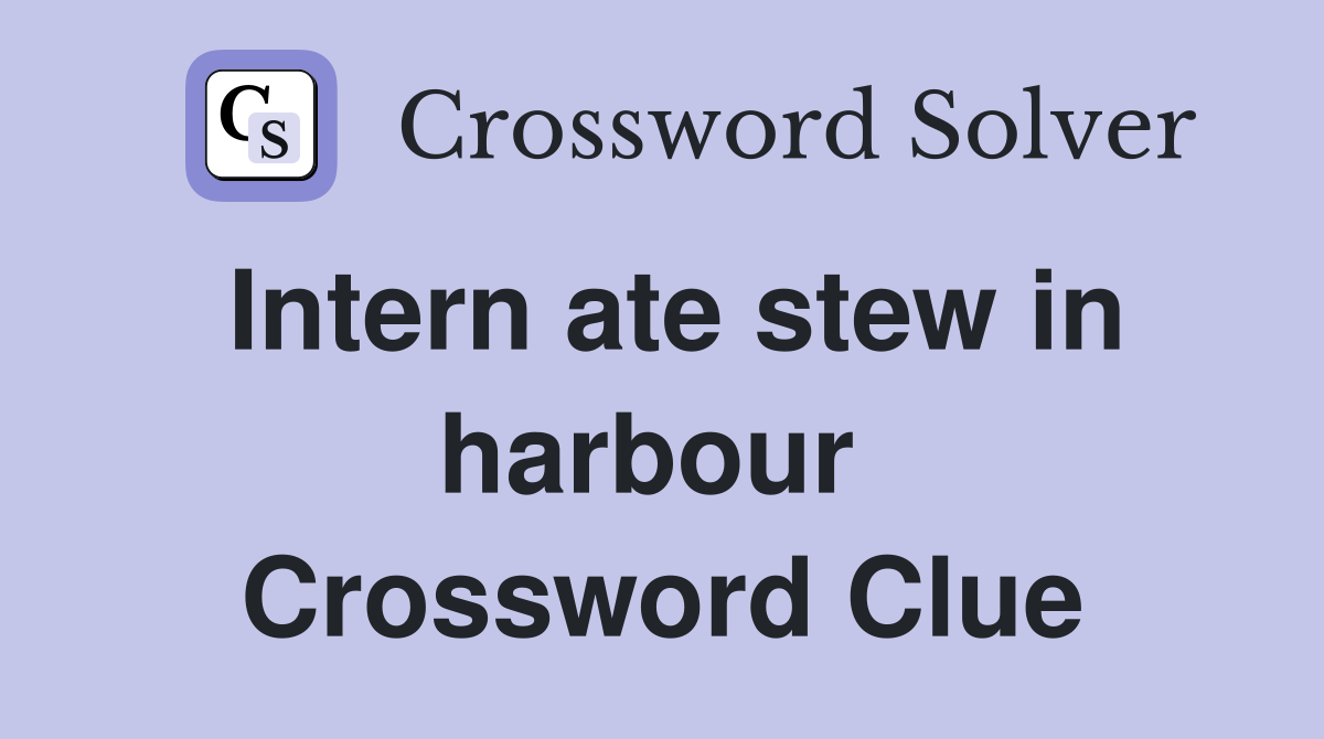Intern ate stew in harbour  Crossword Clue