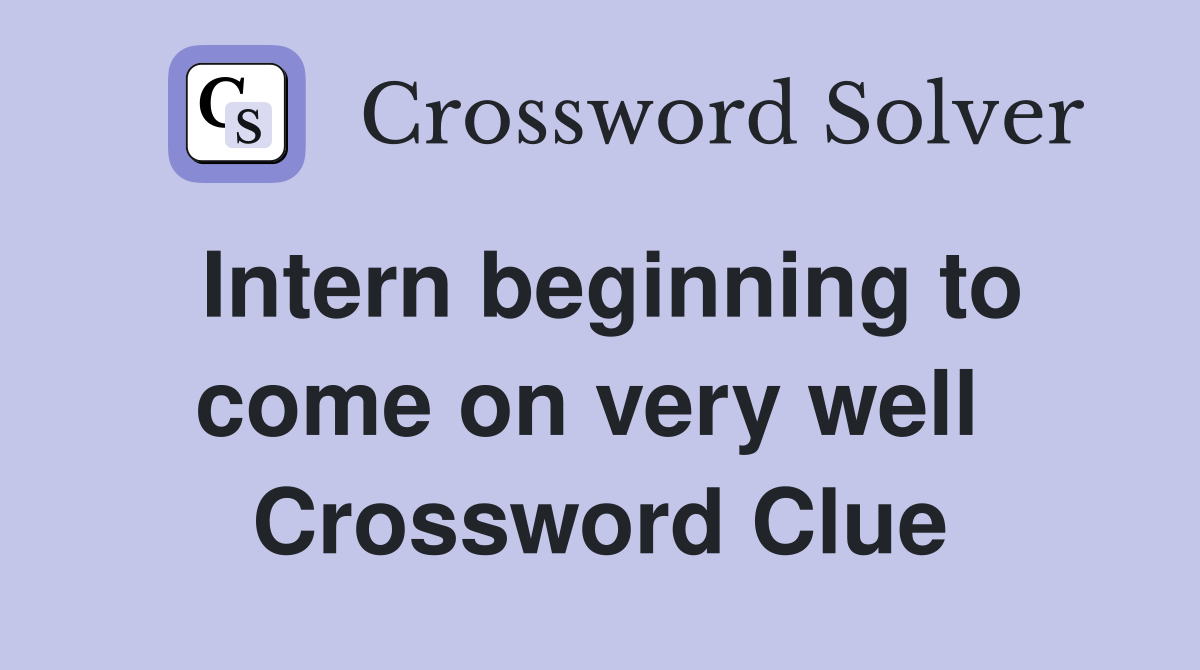 Intern beginning to come on very well  Crossword Clue