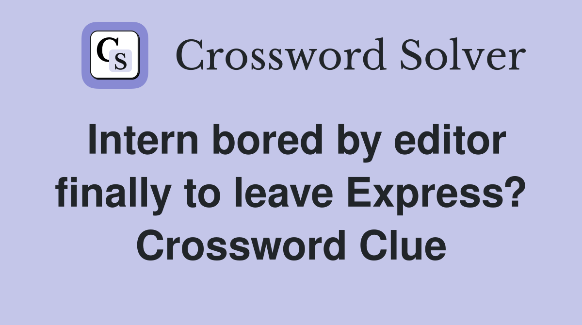 Intern bored by editor finally to leave Express? Crossword Clue