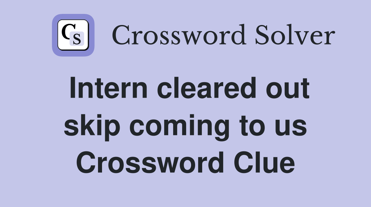 Intern cleared out skip coming to us Crossword Clue