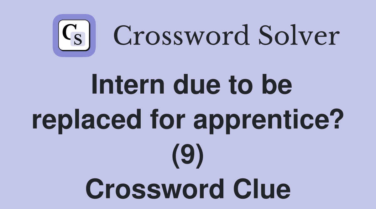 Intern due to be replaced for apprentice? (9) Crossword Clue