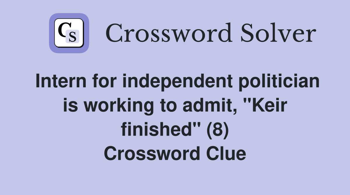 Intern for independent politician is working to admit, "Keir finished" (8) Crossword Clue