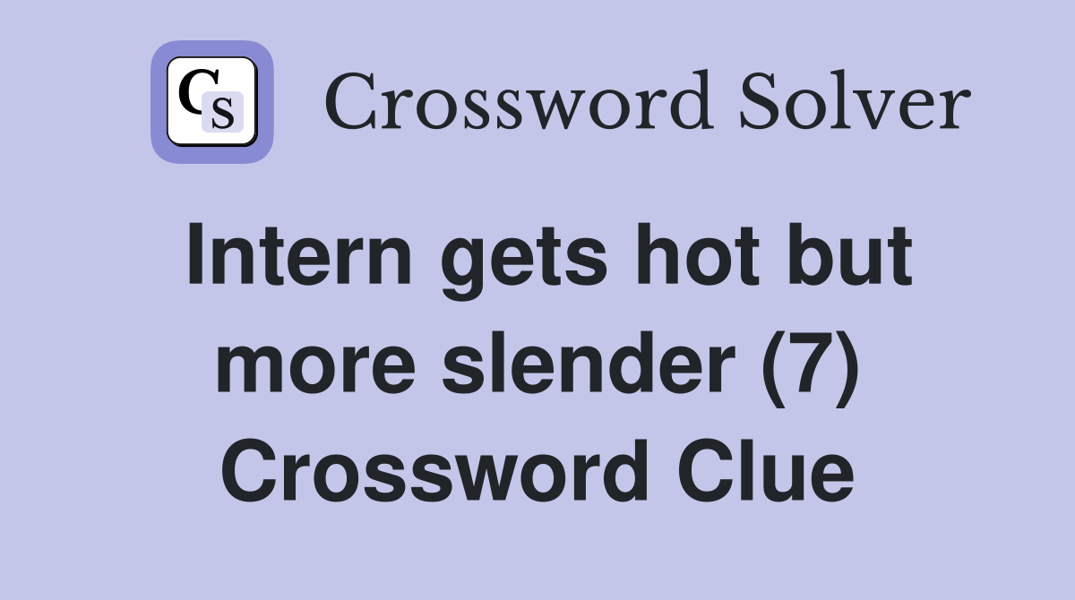 Intern gets hot but more slender (7) Crossword Clue