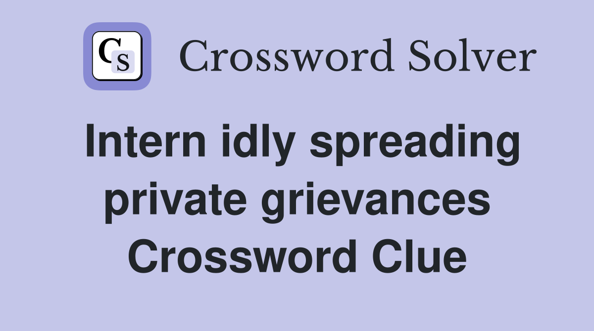 Intern idly spreading private grievances Crossword Clue