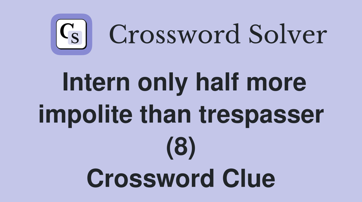 Intern only half more impolite than trespasser (8) Crossword Clue