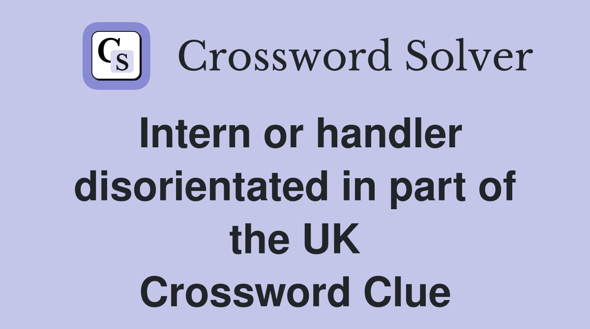 Intern or handler disorientated in part of the UK Crossword Clue