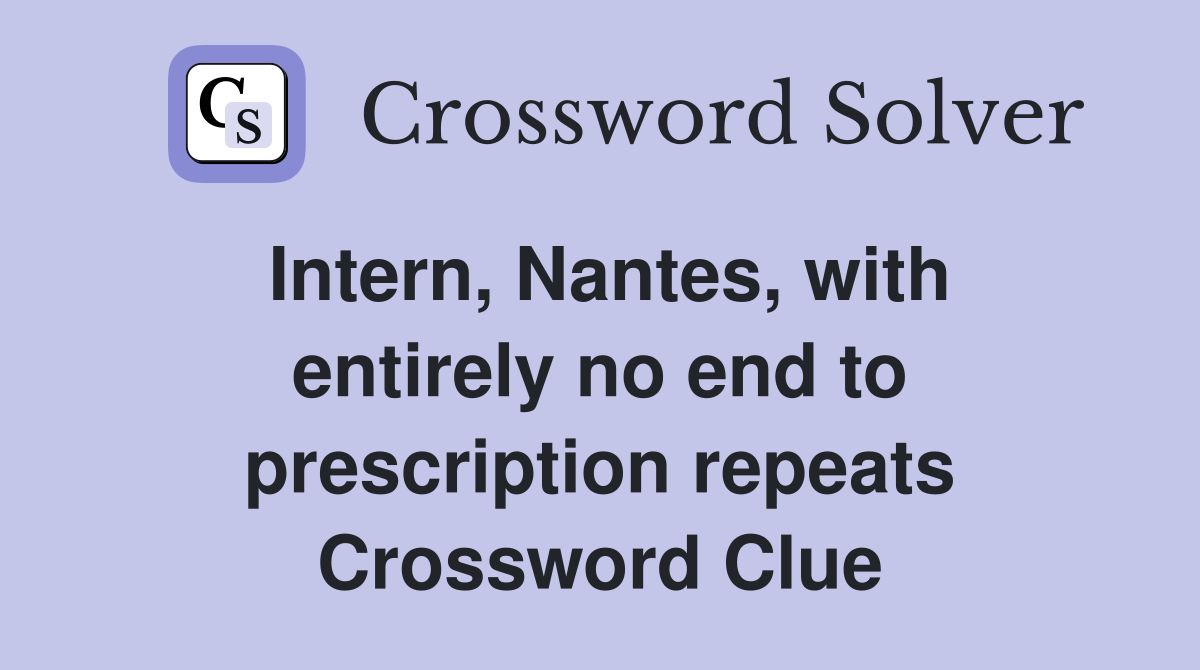 Intern, Nantes, with entirely no end to prescription repeats Crossword Clue