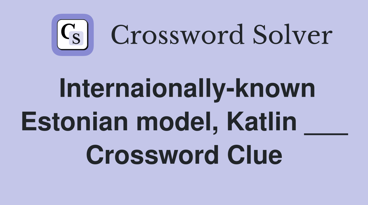 Internaionally-known Estonian model, Katlin ___ Crossword Clue