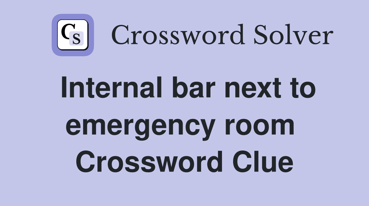 Internal bar next to emergency room  Crossword Clue