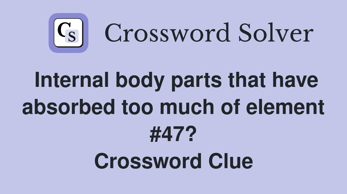 Internal body parts that have absorbed too much of element #47? Crossword Clue