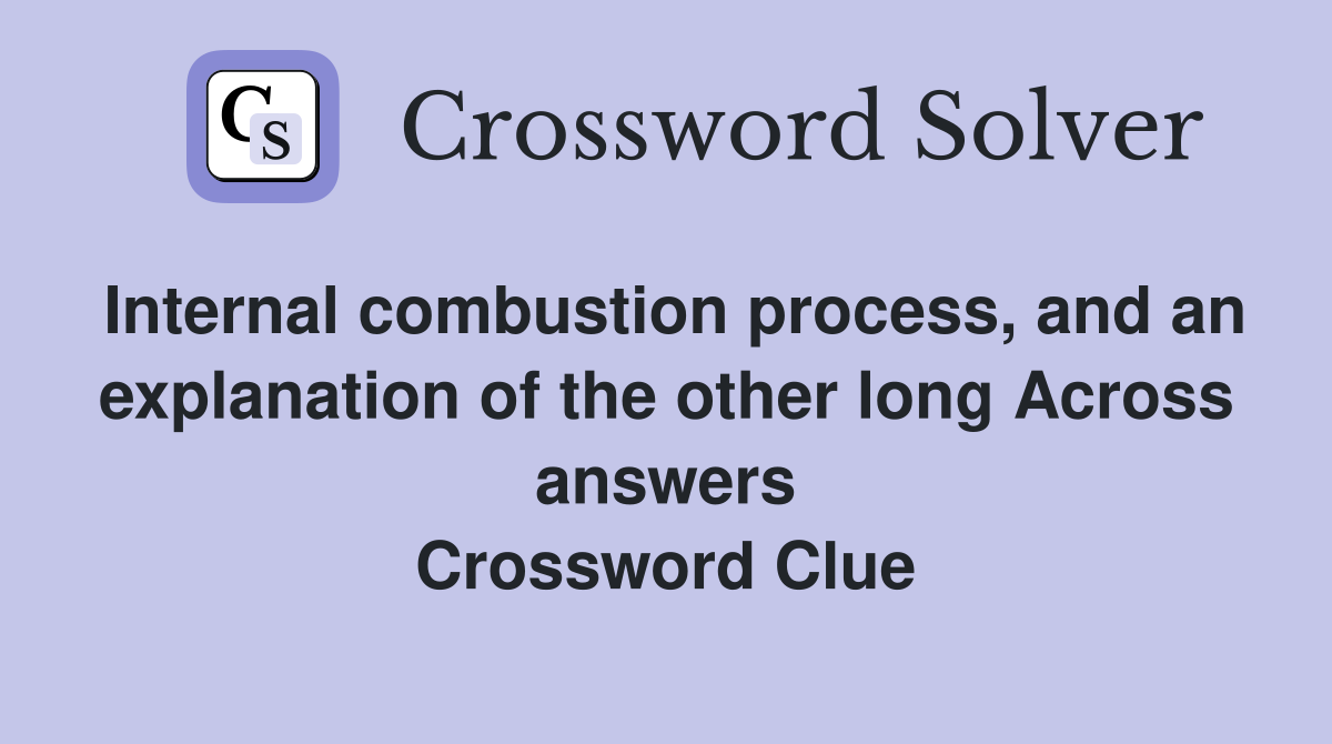 Internal combustion process, and an explanation of the other long Across answers Crossword Clue