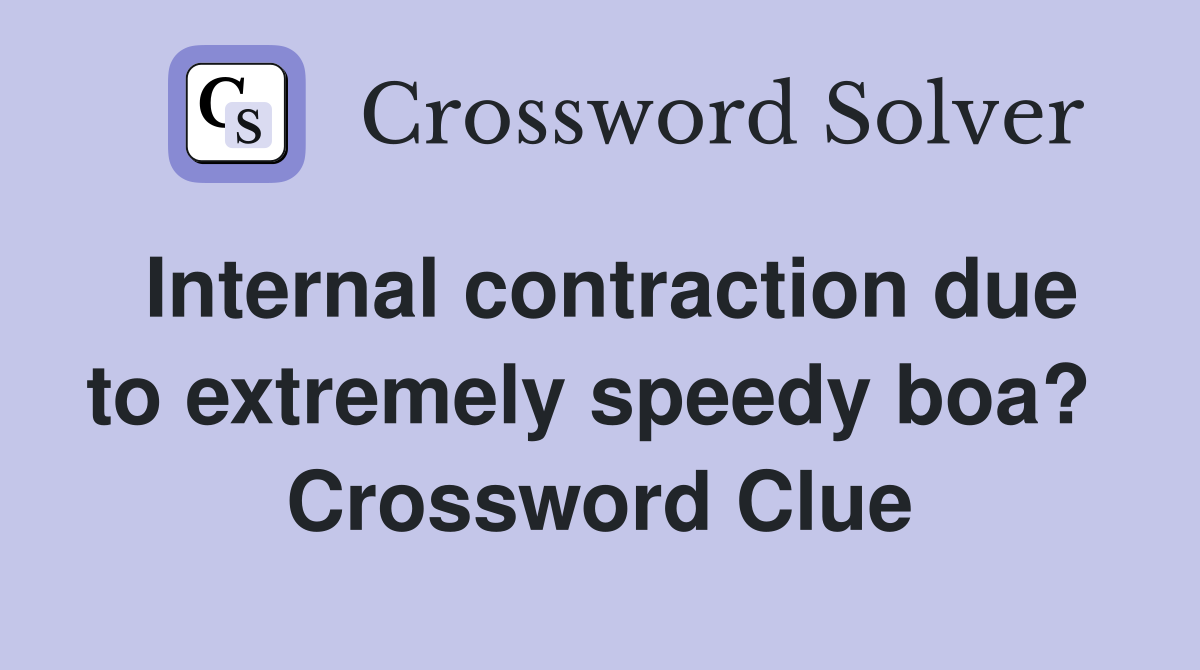 Internal contraction due to extremely speedy boa?  Crossword Clue