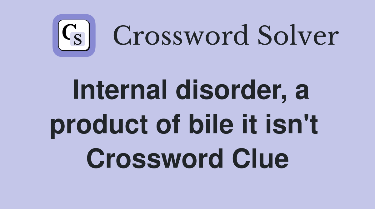 Internal disorder, a product of bile it isn't  Crossword Clue