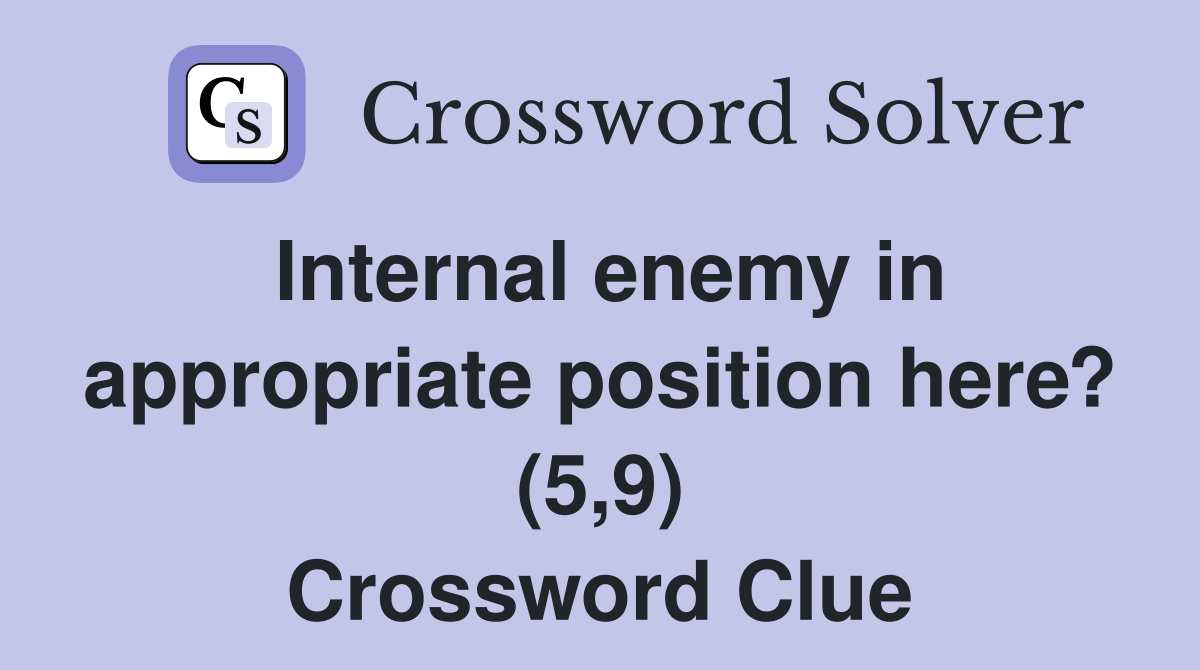 Internal enemy in appropriate position here? (5,9) Crossword Clue