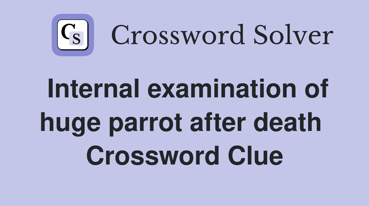Internal examination of huge parrot after death  Crossword Clue