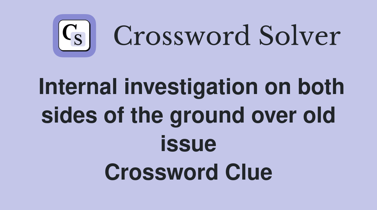 Internal investigation on both sides of the ground over old issue Crossword Clue