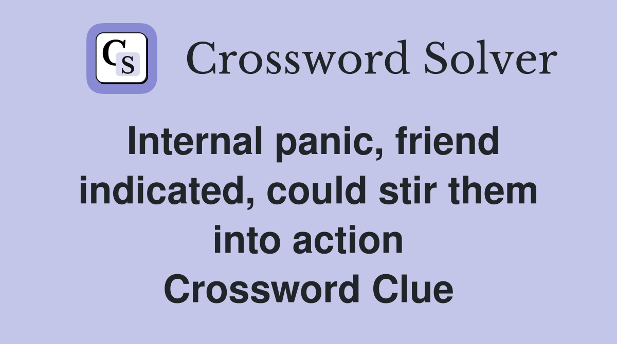 Internal panic, friend indicated, could stir them into action Crossword Clue