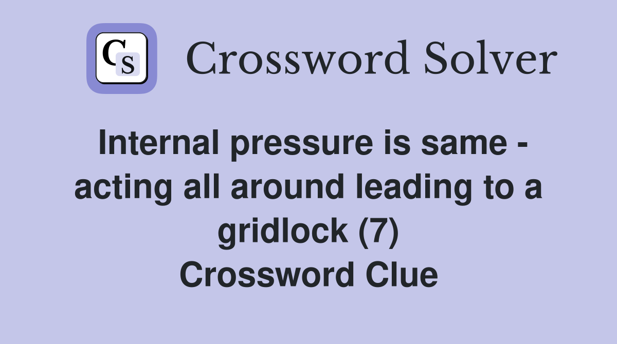 Internal pressure is same - acting all around leading to a gridlock (7) Crossword Clue