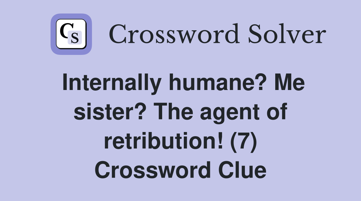 Internally humane? Me sister? The agent of retribution! (7) Crossword Clue