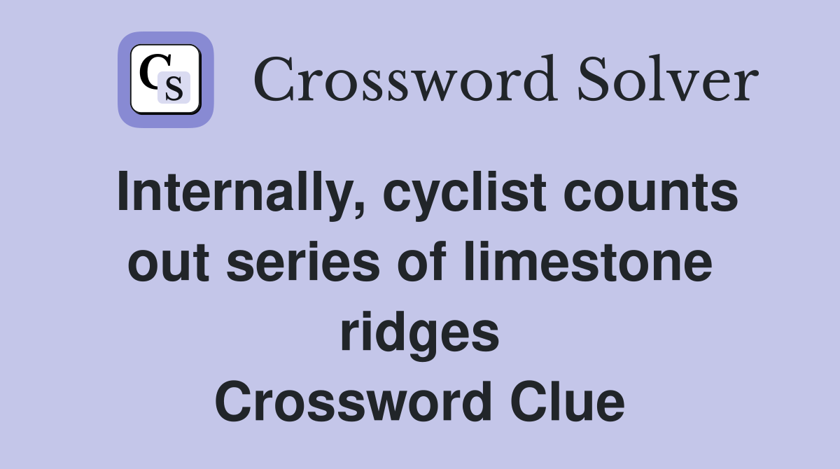 Internally, cyclist counts out series of limestone ridges Crossword Clue
