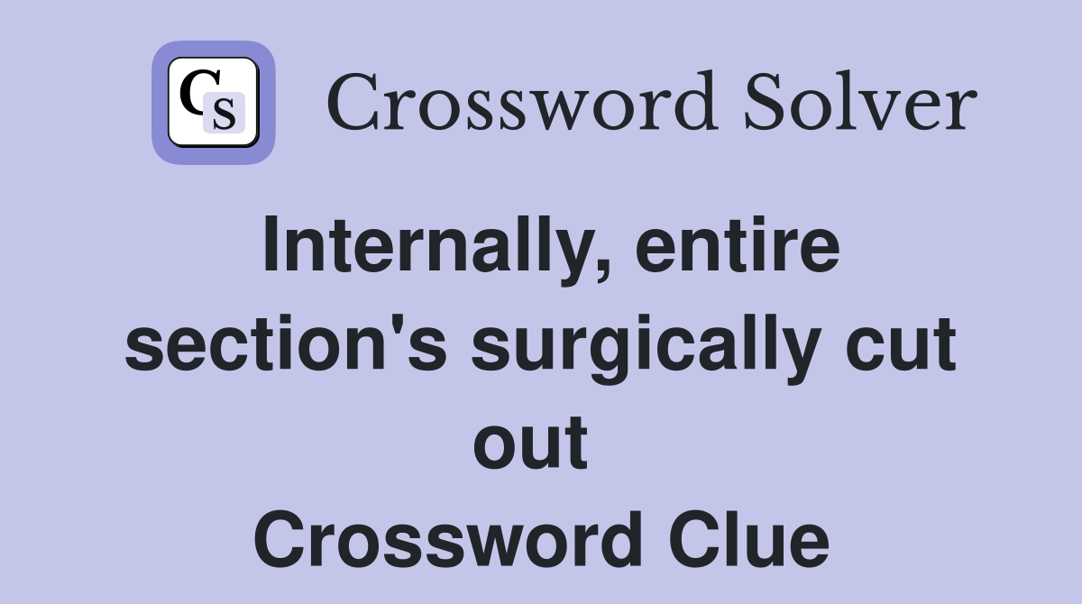 Internally, entire section's surgically cut out  Crossword Clue
