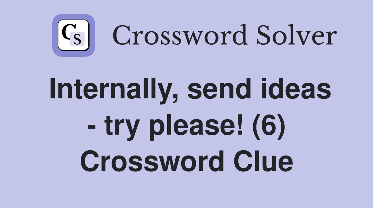 Internally, send ideas - try please! (6) Crossword Clue