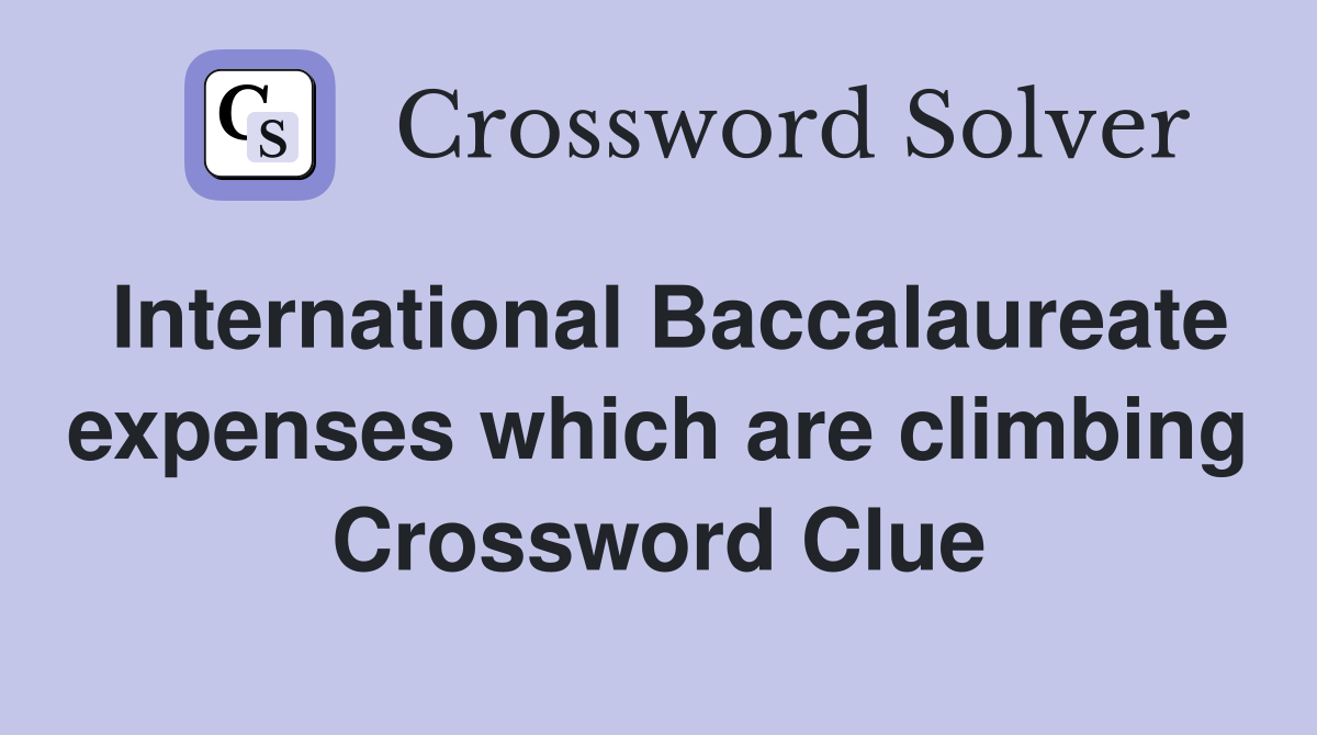 International Baccalaureate expenses which are climbing Crossword Clue