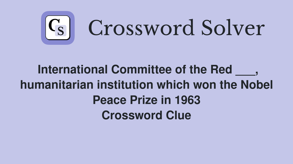 International Committee of the Red ___, humanitarian institution which won the Nobel Peace Prize in 1963 Crossword Clue