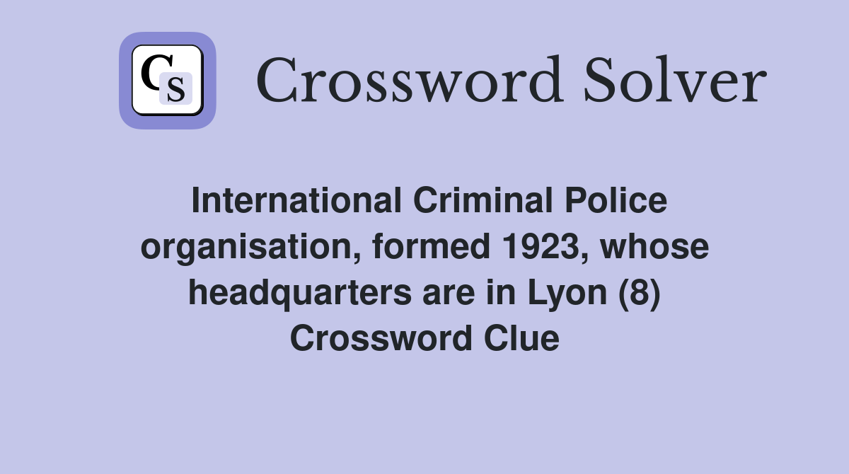 International Criminal Police organisation, formed 1923, whose headquarters are in Lyon (8) Crossword Clue