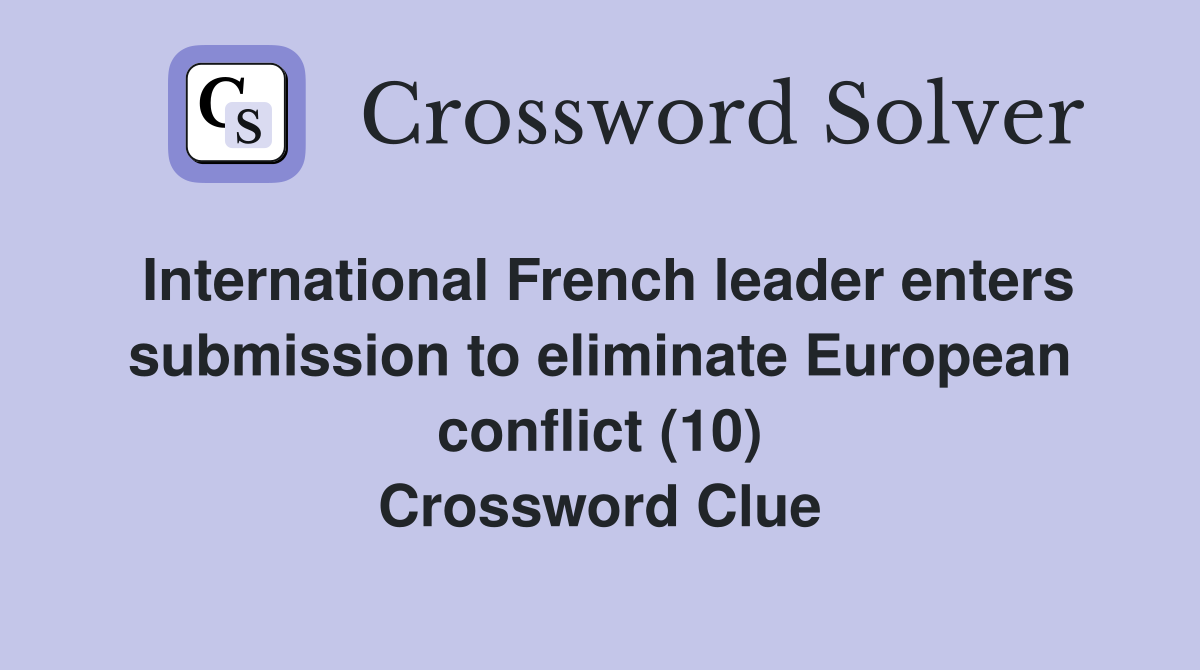 International French leader enters submission to eliminate European conflict (10) Crossword Clue