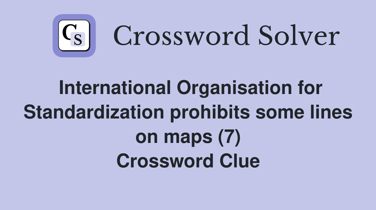 International Organisation for Standardization prohibits some lines on maps (7) Crossword Clue