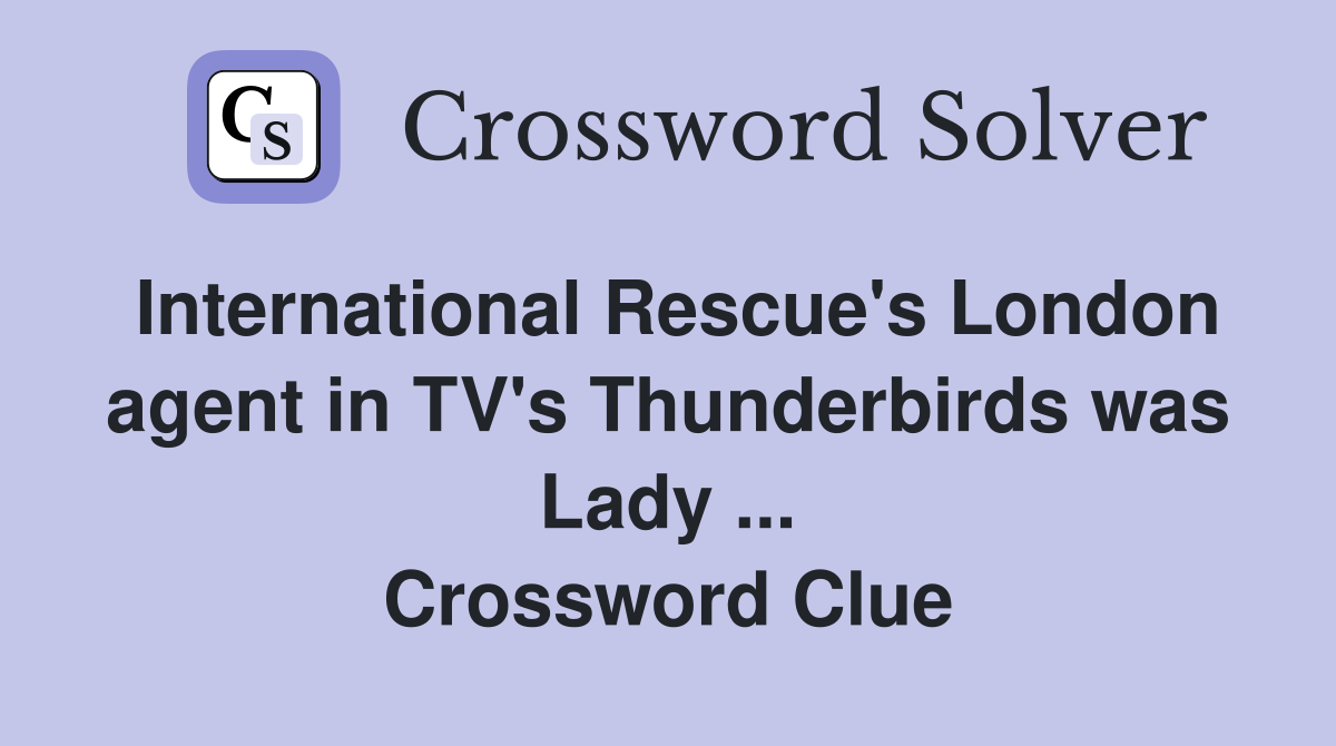 International Rescue's London agent in TV's Thunderbirds was Lady ... Crossword Clue