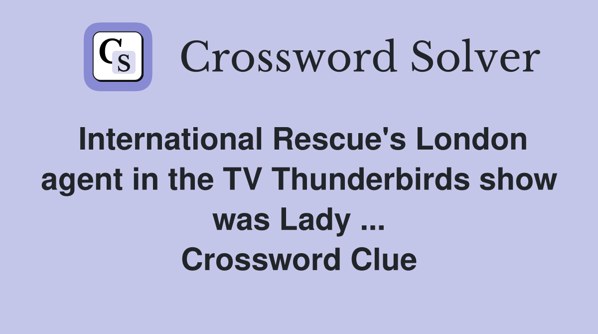 International Rescue's London agent in the TV Thunderbirds show was Lady ... Crossword Clue