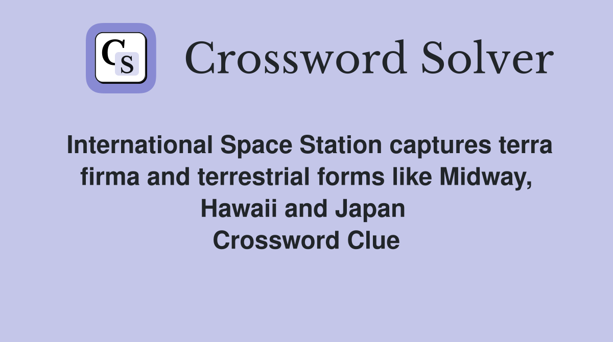 International Space Station captures terra firma and terrestrial forms like Midway, Hawaii and Japan  Crossword Clue
