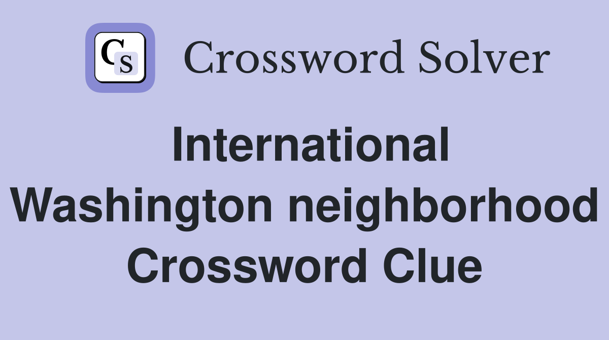 International Washington neighborhood Crossword Clue