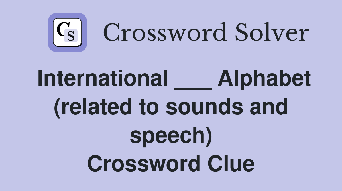 International ___ Alphabet (related to sounds and speech) Crossword Clue