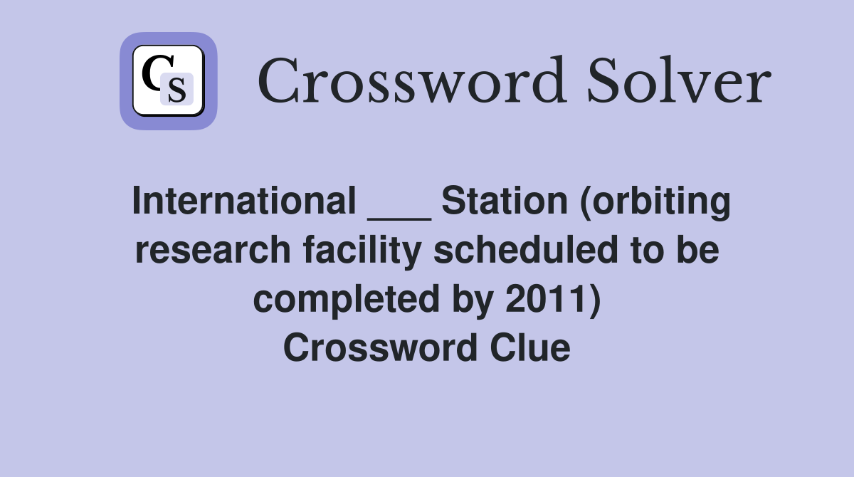 International ___ Station (orbiting research facility scheduled to be completed by 2011) Crossword Clue