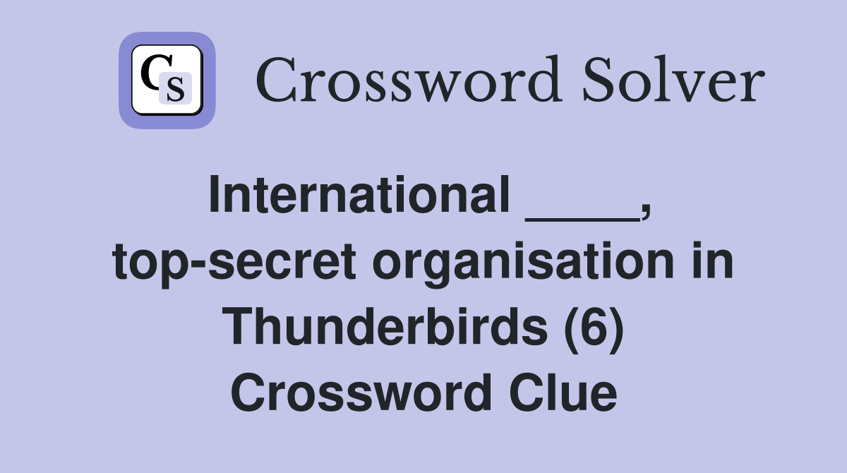 International ____, top-secret organisation in Thunderbirds (6) Crossword Clue