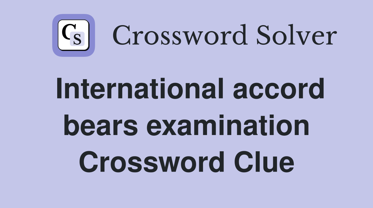 International accord bears examination Crossword Clue