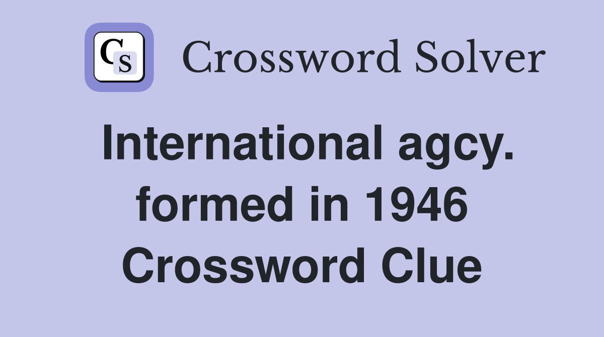 International agcy. formed in 1946 Crossword Clue