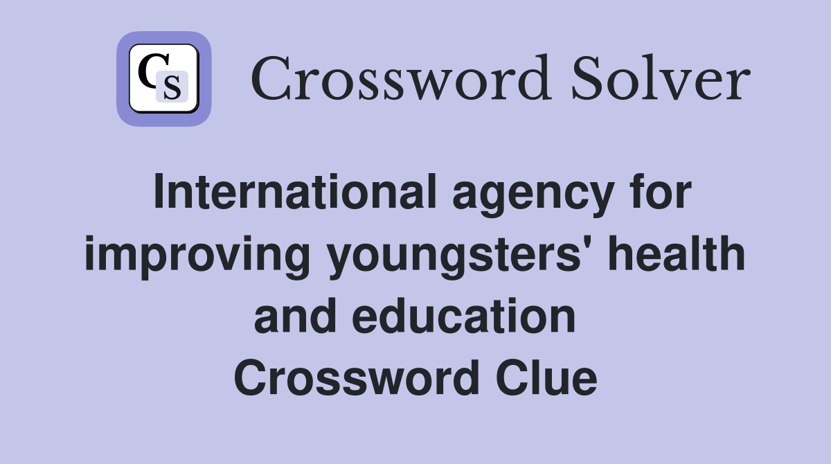 International agency for improving youngsters' health and education Crossword Clue