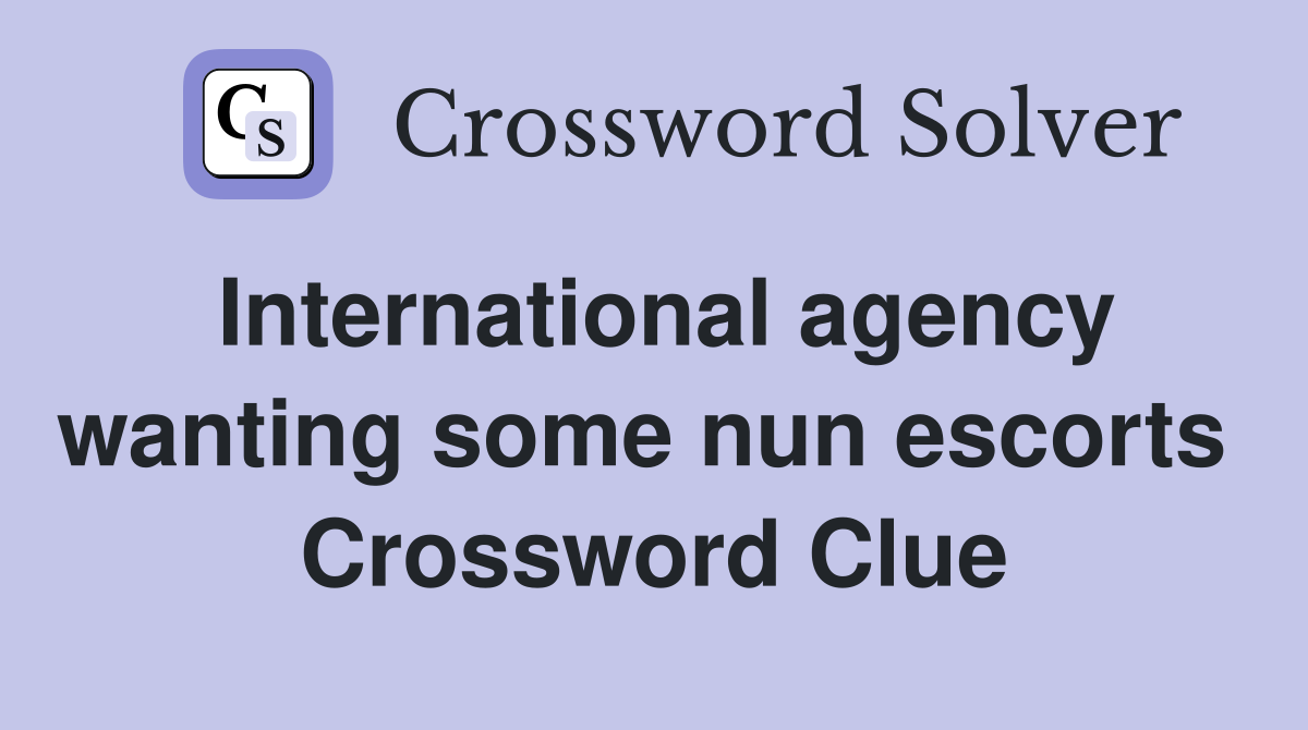 International agency wanting some nun escorts  Crossword Clue