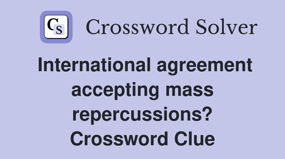 International agreement accepting mass repercussions? Crossword Clue